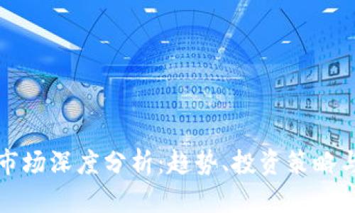 加密货币市场深度分析:趋势、投资策略与未来展望