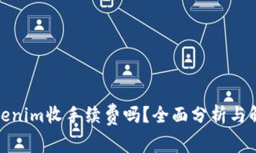 tokenim收手续费吗?全面分析与解读