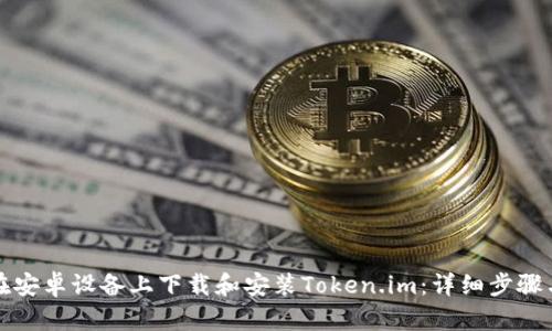 如何在安卓设备上下载和安装Token.im：详细步骤与指南