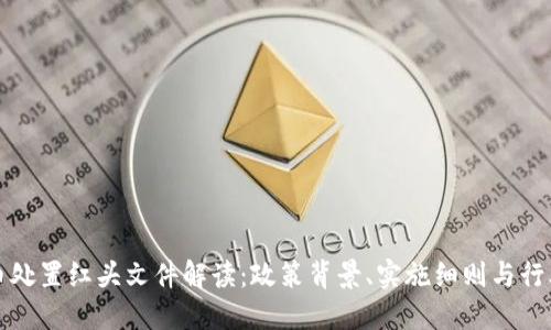 虚拟币处置红头文件解读：政策背景、实施细则与行业影响