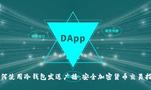 如何使用冷钱包发送广播：安全加密货币交易指南