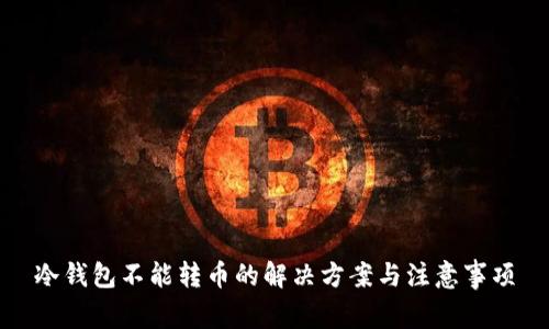 冷钱包不能转币的解决方案与注意事项