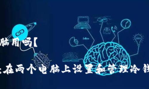 冷钱包可以两个电脑用吗？

冷钱包的双重使用：在两个电脑上设置和管理冷钱包的可行性及方法