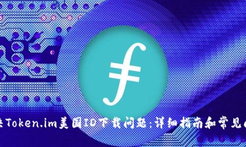 如何解决Token.im美国ID下载问题:详细指南和常见问题解答