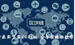 小狐钱包官方最新下载2025版：安全便捷的数字资