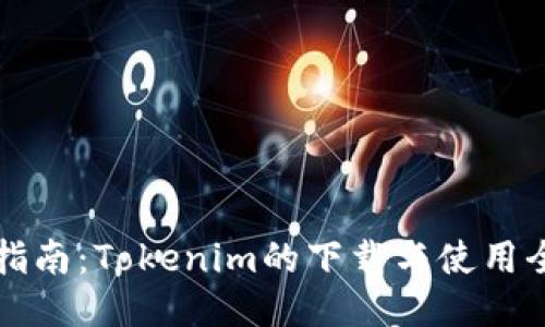 新手指南:Tokenim的下载与使用全攻略