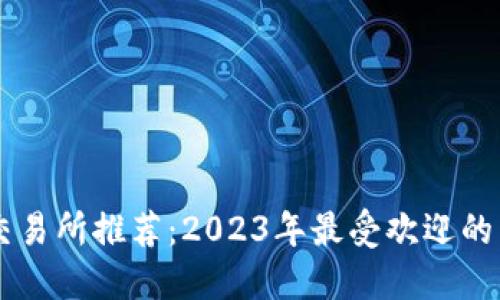 以太坊交易所推荐：2023年最受欢迎的交易平台