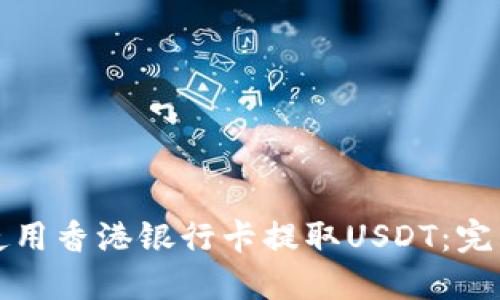 如何使用香港银行卡提取USDT:完整指南