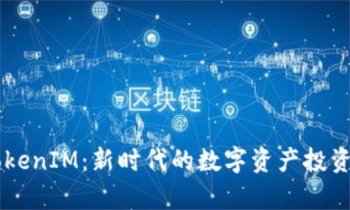 启明创投TokenIM：新时代的数字资产投资与管理平台