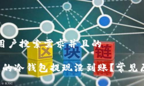 思考一个符合用户搜索需求并且的
优质 为什么我的冷钱包提现没到账?常见原因及解决方案