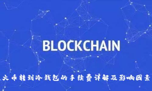 火币转到冷钱包的手续费详解及影响因素