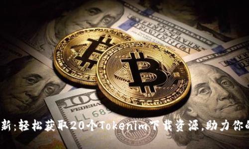 2023年最新:轻松获取20个Tokenim下载资源,助力你的项目成功