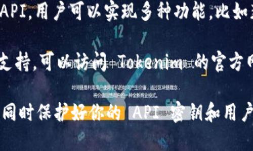 是的，Tokenim 提供了 API 接口，允许开发者与其平台进行交互。通过 Tokenim 的 API，用户可以实现多种功能，比如获取市场数据、进行交易操作、管理账户等。

如果你想了解更多关于 Tokenim API 的详细信息，比如 API 文档、使用示例或技术支持，可以访问 Tokenim 的官方网站或开发者文档页面。这些资源通常会提供丰富的信息，帮助开发者更好地利用 API。

需要注意的是，在使用 API 进行开发时，确保遵守 Tokenim 的使用条款和开发规范，同时保护好你的 API 密钥和用户数据的安全。