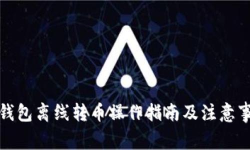 冷钱包离线转币操作指南及注意事项