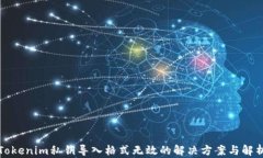 Tokenim私钥导入格式无效的解决方案与解析