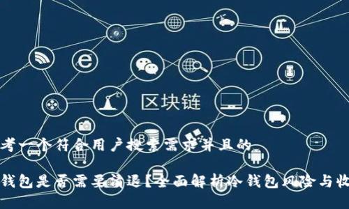 思考一个符合用户搜索需求并且的

冷钱包是否需要清退？全面解析冷钱包风险与收益