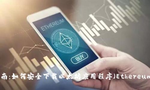 全面指南：如何安全下载以太坊应用程序（Ethereum App）