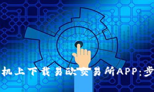 如何在安卓手机上下载易欧交易所APP：步骤与注意事项