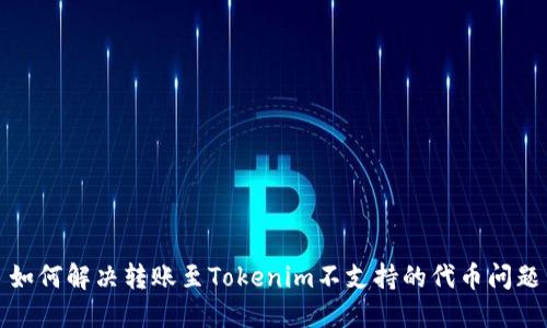 如何解决转账至Tokenim不支持的代币问题
