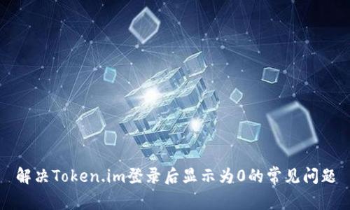解决Token.im登录后显示为0的常见问题