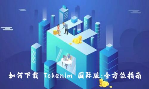如何下载 Tokenim 国际版：全方位指南