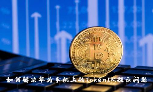 如何解决华为手机上的TokenIM提示问题